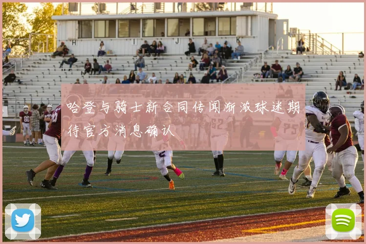 哈登与骑士新合同传闻渐浓球迷期待官方消息确认