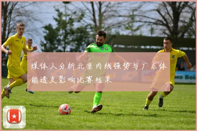 媒体人分析北京内线强势与广东体能透支影响比赛结果
