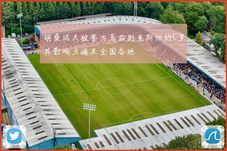 胡桑诺夫被誉为乌兹别克斯坦的C罗其影响力遍及全国各地