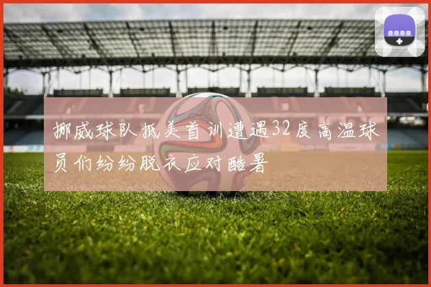 挪威球队抵美首训遭遇32度高温球员们纷纷脱衣应对酷暑