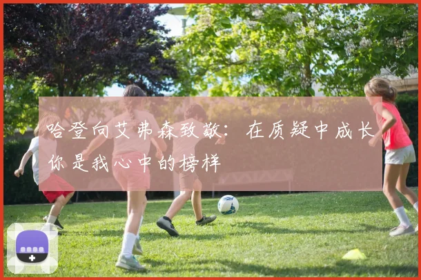哈登向艾弗森致敬：在质疑中成长你是我心中的榜样