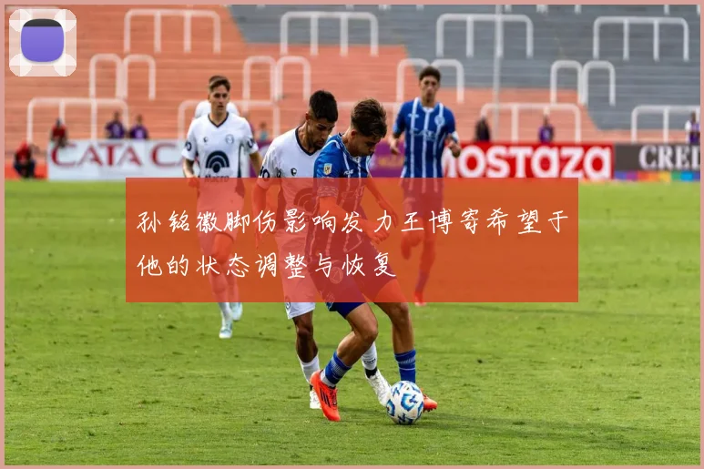 孙铭徽脚伤影响发力王博寄希望于他的状态调整与恢复