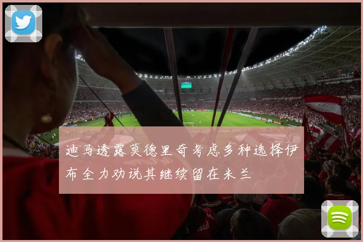 迪马透露莫德里奇考虑多种选择伊布全力劝说其继续留在米兰