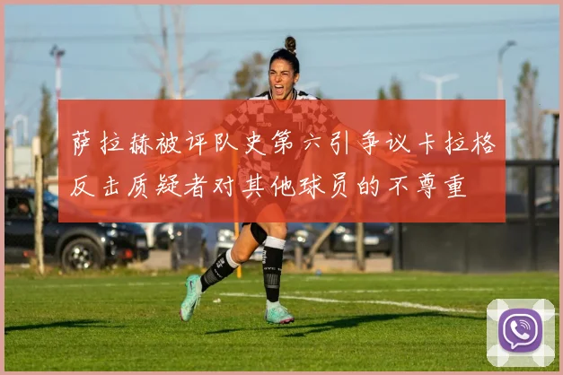 萨拉赫被评队史第六引争议卡拉格反击质疑者对其他球员的不尊重