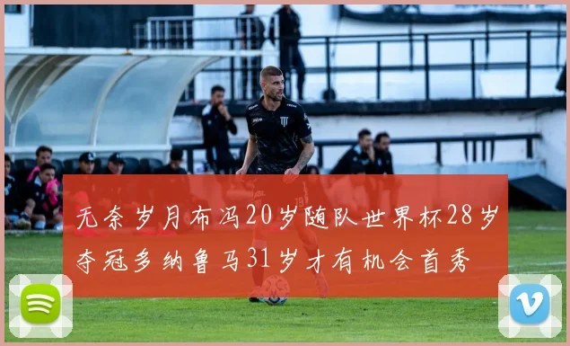 无奈岁月布冯20岁随队世界杯28岁夺冠多纳鲁马31岁才有机会首秀