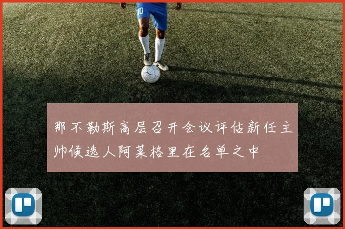 那不勒斯高层召开会议评估新任主帅候选人阿莱格里在名单之中