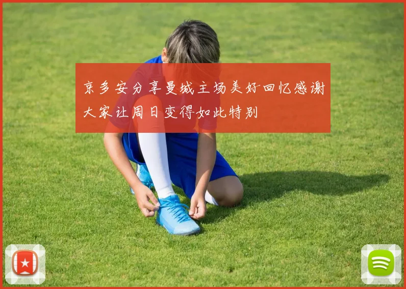 京多安分享曼城主场美好回忆感谢大家让周日变得如此特别