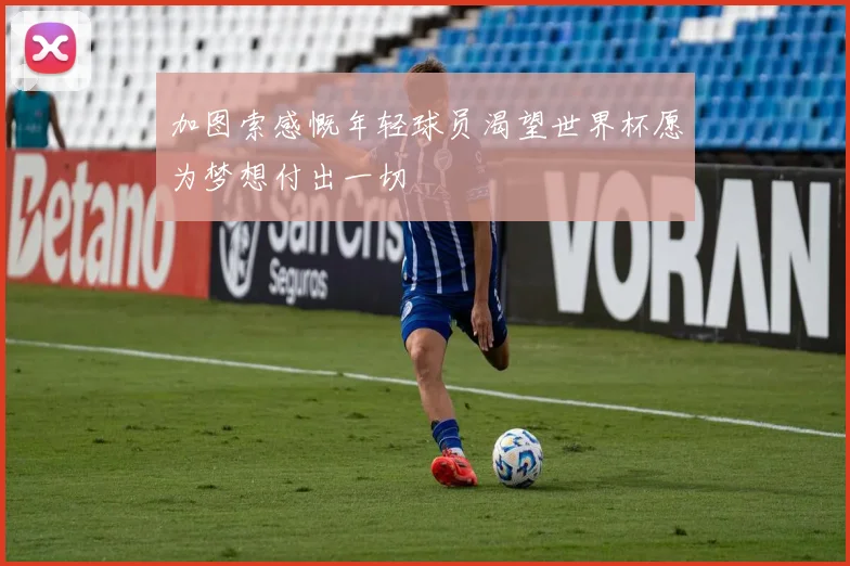 加图索感慨年轻球员渴望世界杯愿为梦想付出一切