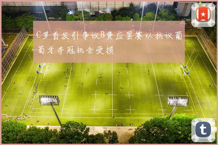 C罗首发引争议B费应罢赛以抗议葡萄牙夺冠机会受损
